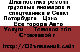 Диагностика,ремонт грузовых иномарок и спецтехники в Санкт-Петербурге › Цена ­ 1 500 - Все города Авто » Услуги   . Томская обл.,Стрежевой г.